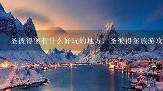 圣彼得堡有什么好玩的地方，圣彼得堡旅游攻略