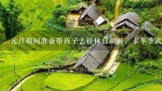 元旦期间准备带孩子去桂林自助游，求冬季武汉到桂林自助游攻略。