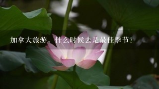 加拿大旅游，什么时候去是最佳季节？