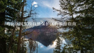 鸡公山国家级自然保护区的旅游指南