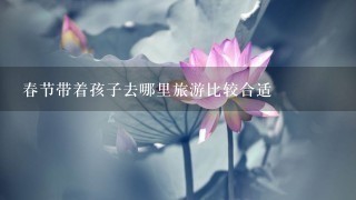 春节带着孩子去哪里旅游比较合适