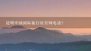 昆明中国国际旅行社官网电话？