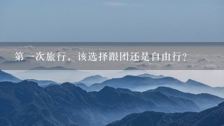 第一次旅行，该选择跟团还是自由行？