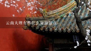 云南大理有些什么旅游景点,