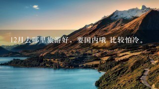 12月去哪里旅游好，要国内哦 比较怕冷。