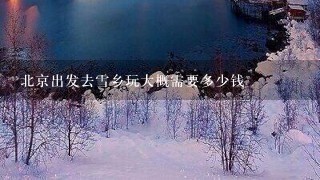 北京出发去雪乡玩大概需要多少钱