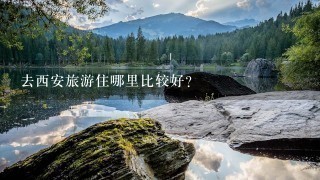 去西安旅游住哪里比较好?