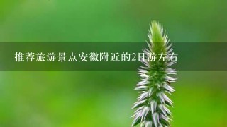 推荐旅游景点安徽附近的2日游左右