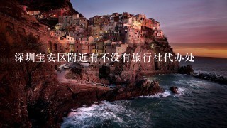 深圳宝安区附近有不没有旅行社代办处