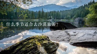 什么季节适合去沙漠旅游？