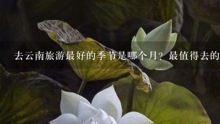 去云南旅游最好的季节是哪个月？最值得去的地方在哪里？