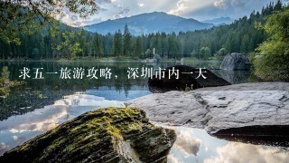 求五一旅游攻略，深圳市内一天