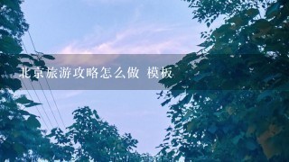 北京旅游攻略怎么做 模板