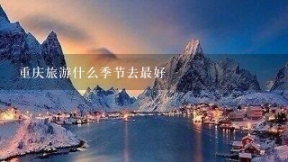 重庆旅游什么季节去最好