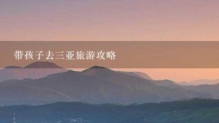 带孩子去三亚旅游攻略