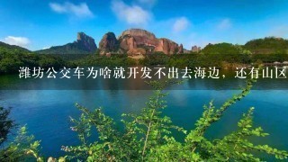 潍坊公交车为啥就开发不出去海边，还有山区的线路呢