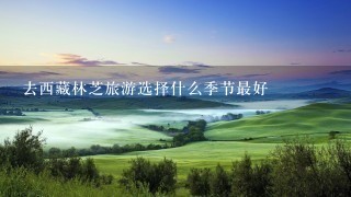 去西藏林芝旅游选择什么季节最好