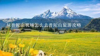 从普陀山机场怎么去普陀山旅游攻略