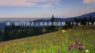 求一份9月份去云南旅游的攻略，5千元，2个人，最好能说一些去当地旅游怎么不被宰，要注意些什么，还有