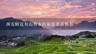 西安附近有山有水的旅游景点推荐