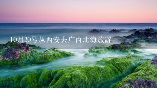 10月20号从西安去广西北海旅游