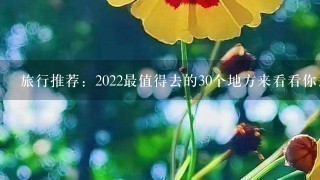 旅行推荐：2022最值得去的30个地方来看看你去过几个