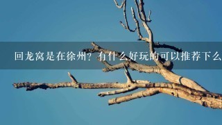 回龙窝是在徐州？有什么好玩的可以推荐下么？