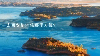 去西安旅游住哪里方便？