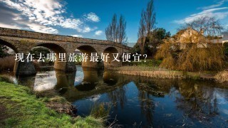 现在去哪里旅游最好又便宜？