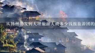 从扬州出发到大理旅游大概多少钱报旅游团的话