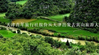 天津青年旅行社报价从天津出发去黄山旅游大概多少钱