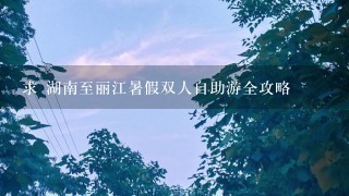 求 湖南至丽江暑假双人自助游全攻略