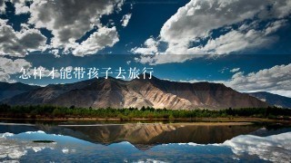 怎样才能带孩子去旅行