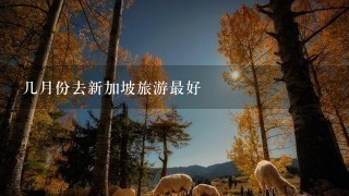 几月份去新加坡旅游最好