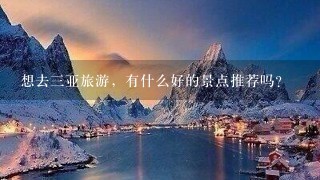 想去三亚旅游，有什么好的景点推荐吗？