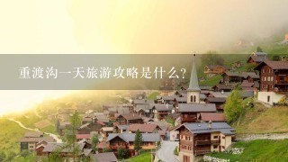 重渡沟一天旅游攻略是什么？