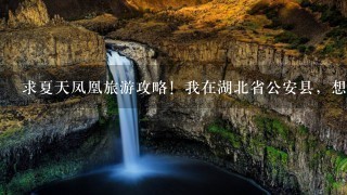 求夏天凤凰旅游攻略！我在湖北省公安县，想去湖南凤凰古城游玩