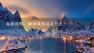 旅游攻略，翻译成英语是什么？