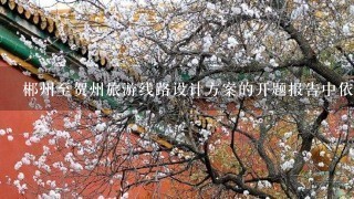 郴州至贺州旅游线路设计方案的开题报告中依据和意义范文