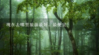 现在去哪里旅游最好，最便宜？