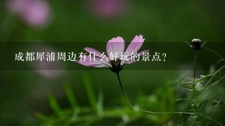 成都犀浦周边有什么好玩的景点？