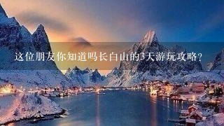 这位朋友你知道吗长白山的3天游玩攻略？