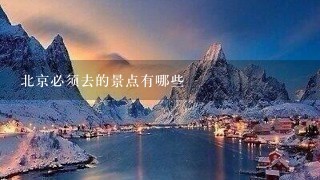 北京必须去的景点有哪些