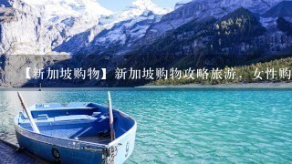 【新加坡购物】新加坡购物攻略旅游，女性购物的天堂