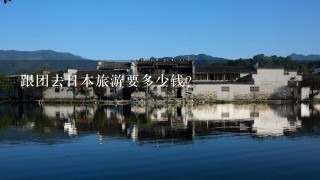 跟团去日本旅游要多少钱？