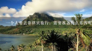 一个人要去菲律宾旅行，需要准备什么东西呢？需要注