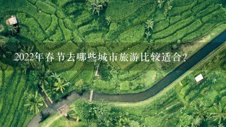 2022年春节去哪些城市旅游比较适合？