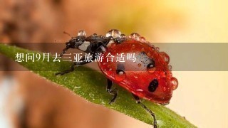 想问9月去三亚旅游合适吗