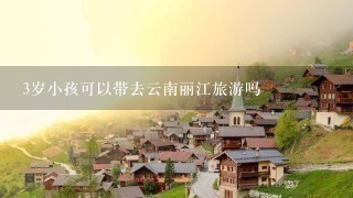 3岁小孩可以带去云南丽江旅游吗