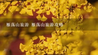 雁荡山旅游 雁荡山旅游攻略